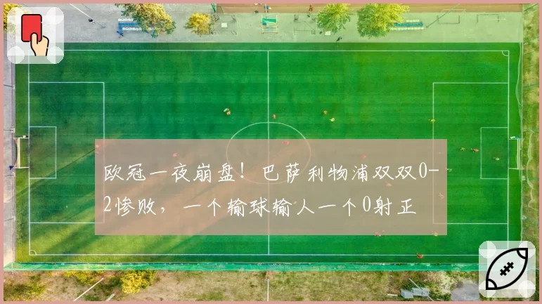 欧冠一夜崩盘！巴萨利物浦双双0-2惨败，一个输球输人一个0射正