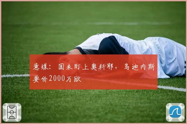 意媒:国米盯上奥科耶,乌迪内斯要价2000万欧