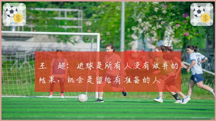 王燊超：进球是所有人没有放弃的结果，机会是留给有准备的人