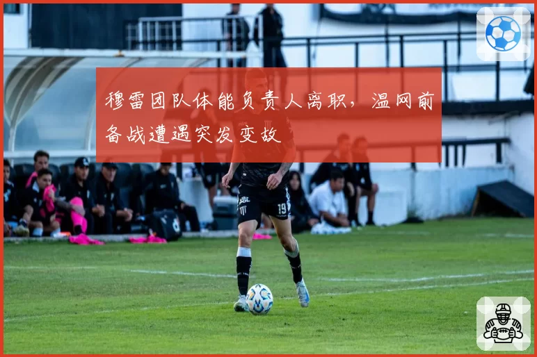 穆雷团队体能负责人离职，温网前备战遭遇突发变故