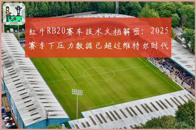 红牛RB20赛车技术文档解密：2025赛季下压力数据已超过维特尔时代