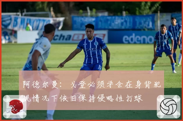 阿德尔曼:戈登必须学会在身背犯规情况下依旧保持侵略性打球