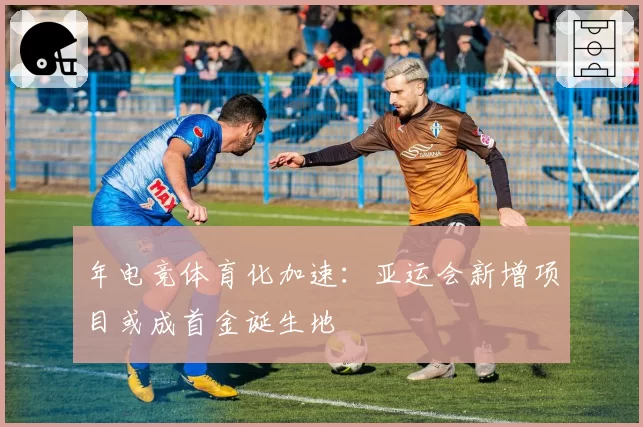 年电竞体育化加速：亚运会新增项目或成首金诞生地