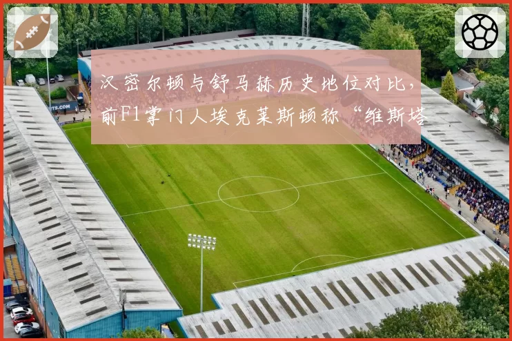 汉密尔顿与舒马赫历史地位对比,前F1掌门人埃克莱斯顿称“维斯塔潘更纯粹”