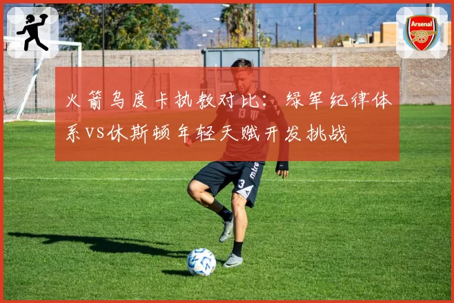 火箭乌度卡执教对比:绿军纪律体系vs休斯顿年轻天赋开发挑战
