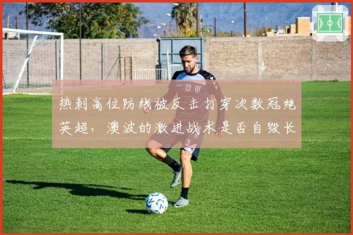 热刺高位防线被反击打穿次数冠绝英超,澳波的激进战术是否自毁长城?