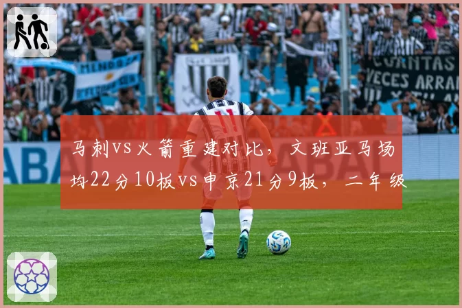 马刺vs火箭重建对比，文班亚马场均22分10板vs申京21分9板，二年级巨星成长轨迹