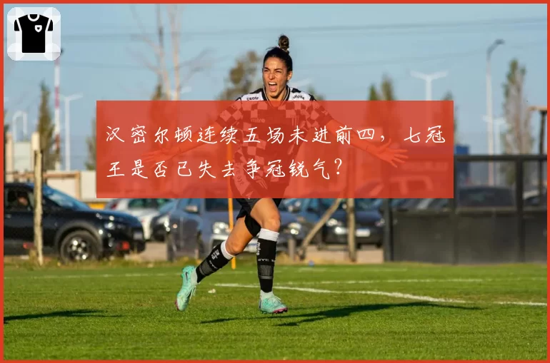汉密尔顿连续五场未进前四,七冠王是否已失去争冠锐气?