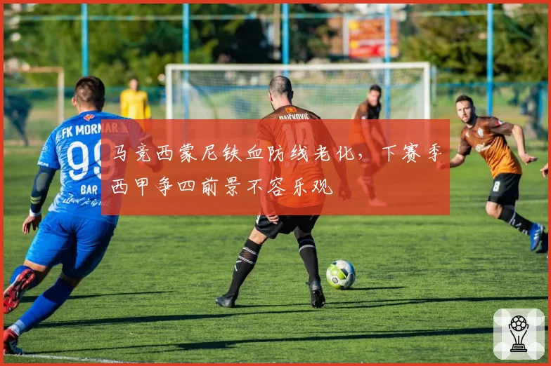 马竞西蒙尼铁血防线老化,下赛季西甲争四前景不容乐观
