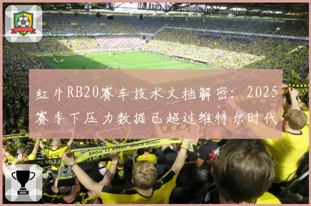 红牛RB20赛车技术文档解密：2025赛季下压力数据已超过维特尔时代