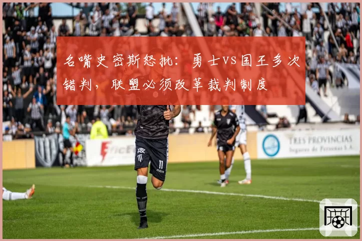 名嘴史密斯怒批：勇士vs国王多次错判，联盟必须改革裁判制度