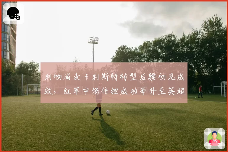 利物浦麦卡利斯特转型后腰初见成效，红军中场传控成功率升至英超前三
