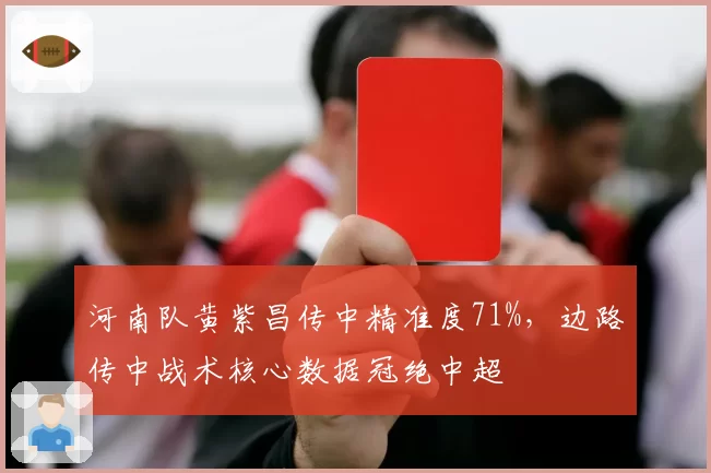 河南队黄紫昌传中精准度71%，边路传中战术核心数据冠绝中超