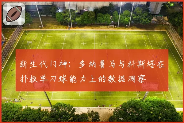 新生代门神：多纳鲁马与科斯塔在扑救单刀球能力上的数据洞察