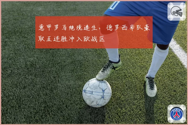 意甲罗马绝境逢生,德罗西率队豪取五连胜冲入欧战区