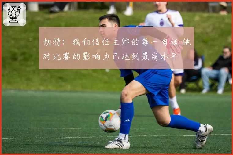 切特：我们信任主帅的每一句话 他对比赛的影响力已达到最高水平