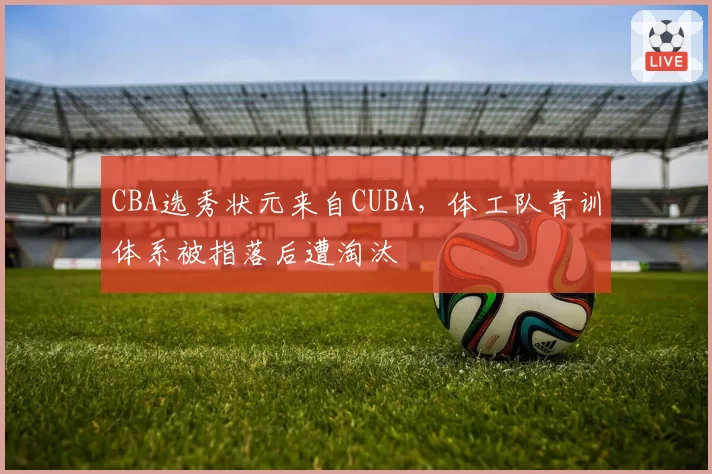 CBA选秀状元来自CUBA,体工队青训体系被指落后遭淘汰
