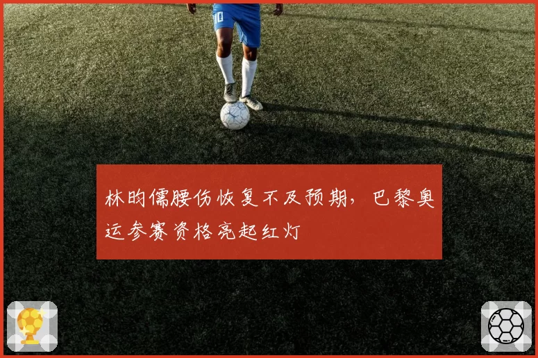 林昀儒腰伤恢复不及预期，巴黎奥运参赛资格亮起红灯