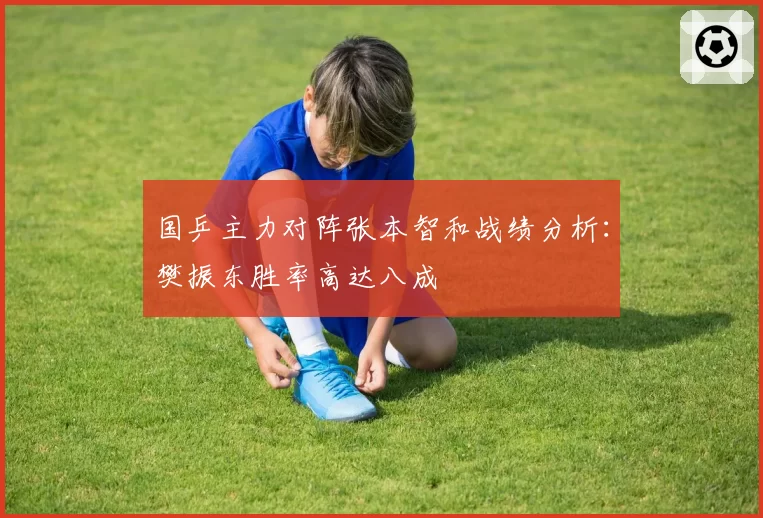 国乒主力对阵张本智和战绩分析:樊振东胜率高达八成