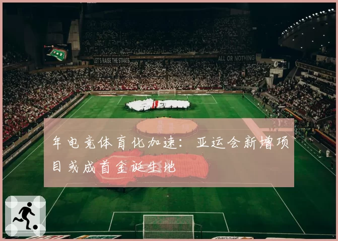 年电竞体育化加速：亚运会新增项目或成首金诞生地