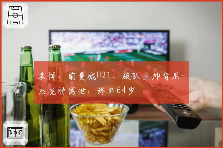 哀悼，前曼城U21、狼队主帅肯尼-杰克特离世，终年64岁